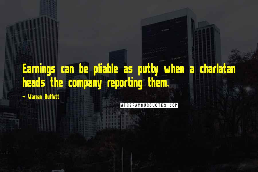 Warren Buffett Quotes: Earnings can be pliable as putty when a charlatan heads the company reporting them.