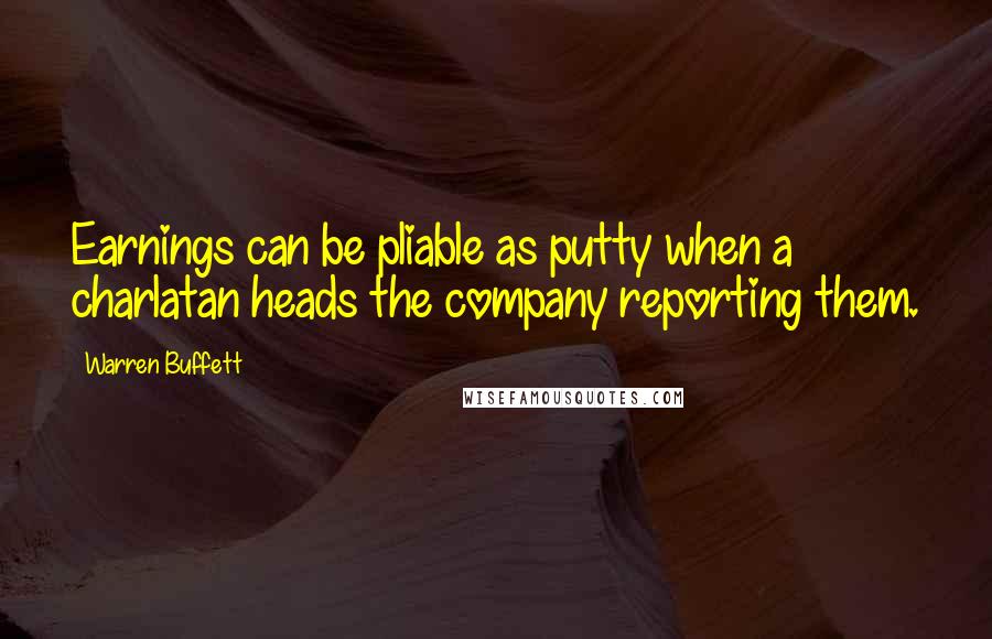 Warren Buffett Quotes: Earnings can be pliable as putty when a charlatan heads the company reporting them.