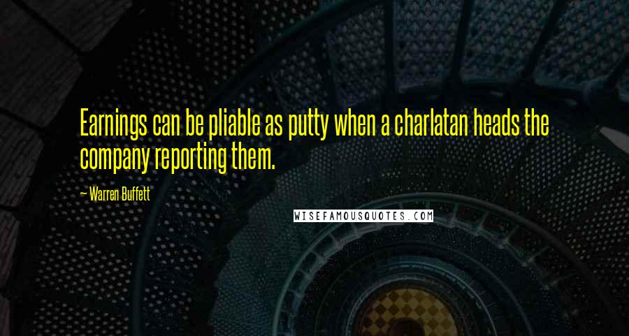 Warren Buffett Quotes: Earnings can be pliable as putty when a charlatan heads the company reporting them.