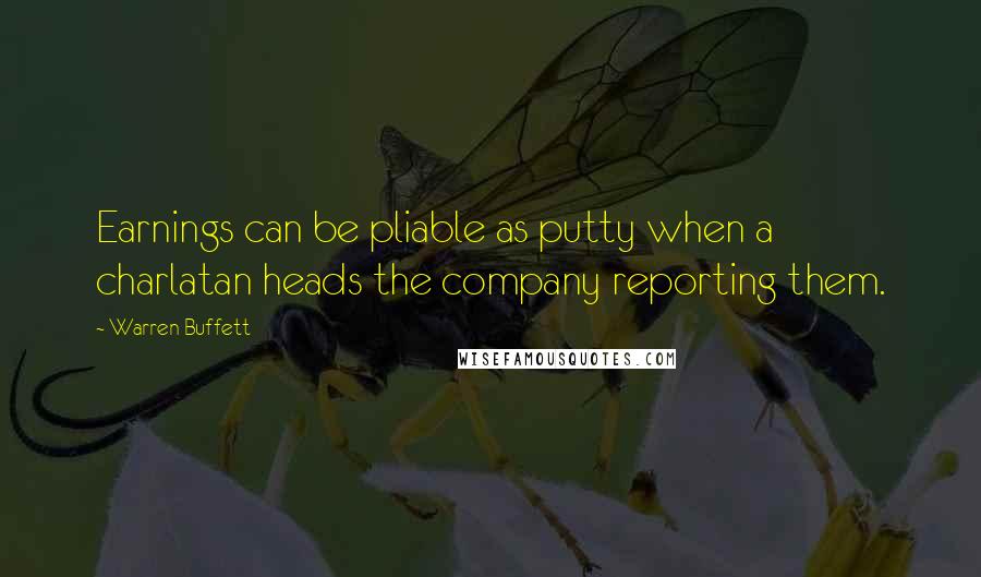 Warren Buffett Quotes: Earnings can be pliable as putty when a charlatan heads the company reporting them.
