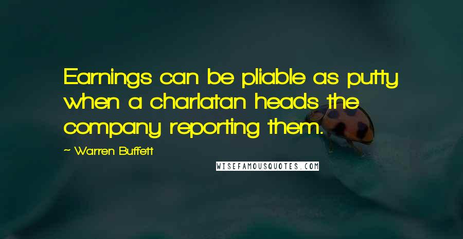 Warren Buffett Quotes: Earnings can be pliable as putty when a charlatan heads the company reporting them.