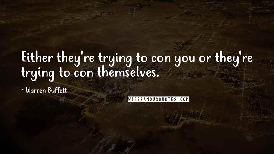Warren Buffett Quotes: Either they're trying to con you or they're trying to con themselves.