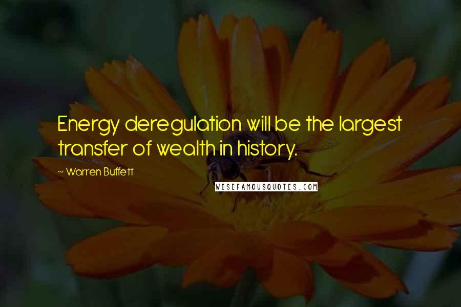 Warren Buffett Quotes: Energy deregulation will be the largest transfer of wealth in history.