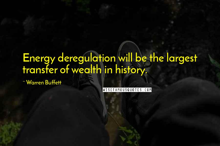 Warren Buffett Quotes: Energy deregulation will be the largest transfer of wealth in history.