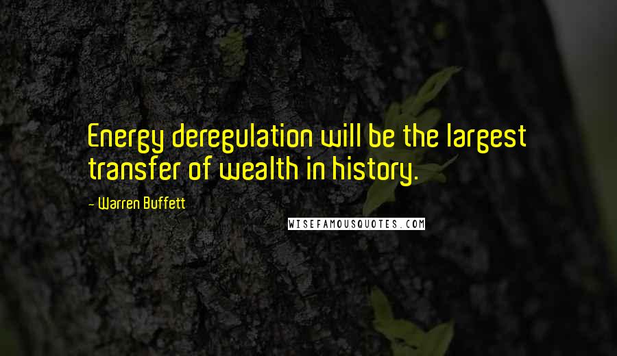 Warren Buffett Quotes: Energy deregulation will be the largest transfer of wealth in history.