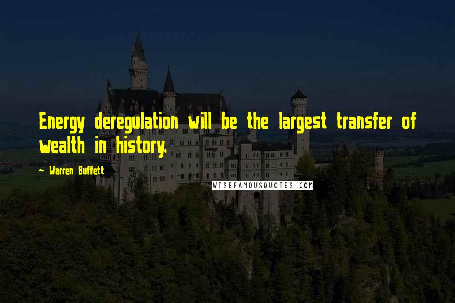 Warren Buffett Quotes: Energy deregulation will be the largest transfer of wealth in history.