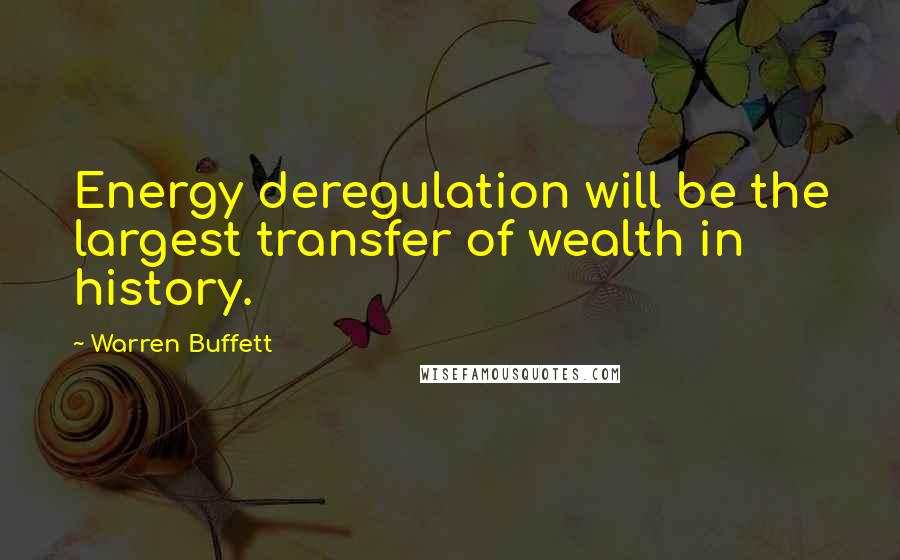 Warren Buffett Quotes: Energy deregulation will be the largest transfer of wealth in history.