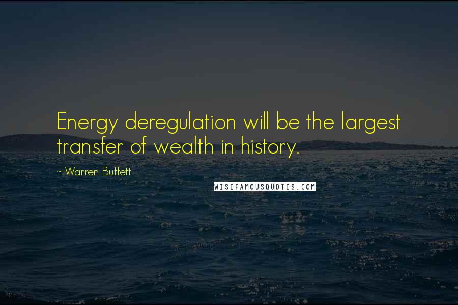 Warren Buffett Quotes: Energy deregulation will be the largest transfer of wealth in history.