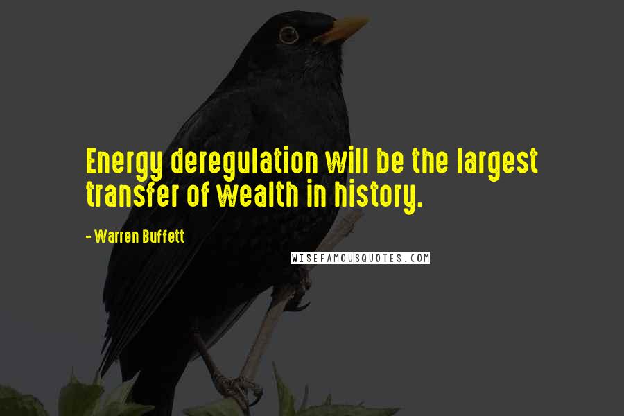 Warren Buffett Quotes: Energy deregulation will be the largest transfer of wealth in history.