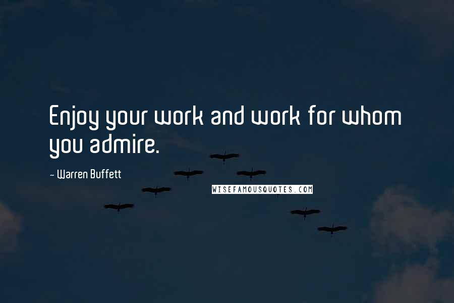 Warren Buffett Quotes: Enjoy your work and work for whom you admire.