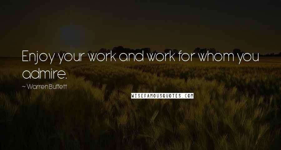 Warren Buffett Quotes: Enjoy your work and work for whom you admire.