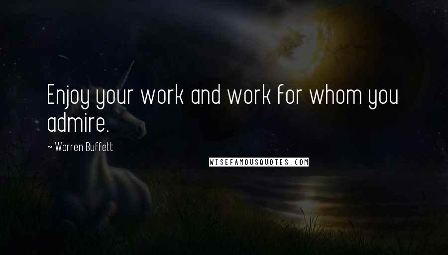 Warren Buffett Quotes: Enjoy your work and work for whom you admire.