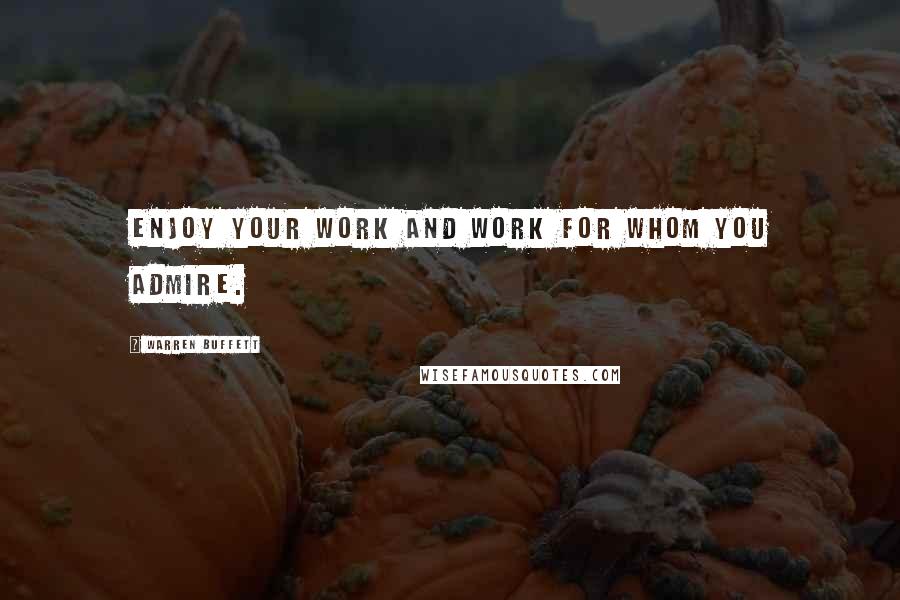Warren Buffett Quotes: Enjoy your work and work for whom you admire.