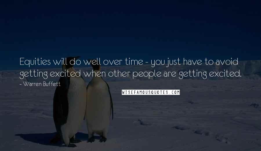 Warren Buffett Quotes: Equities will do well over time - you just have to avoid getting excited when other people are getting excited.