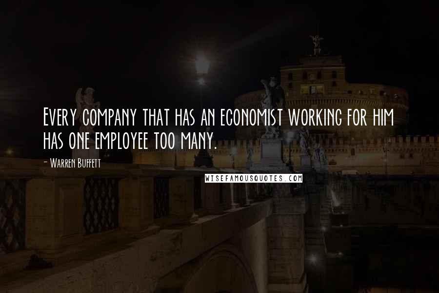 Warren Buffett Quotes: Every company that has an economist working for him has one employee too many.