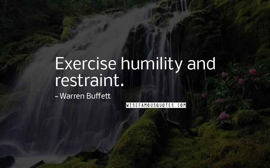 Warren Buffett Quotes: Exercise humility and restraint.