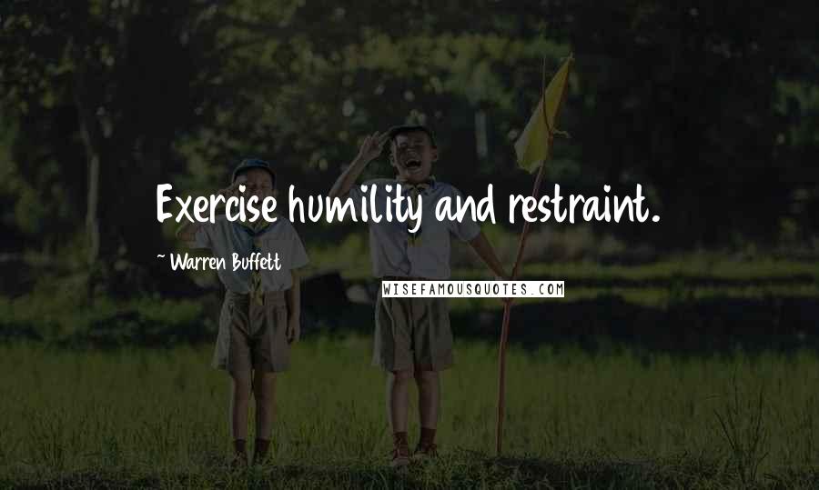 Warren Buffett Quotes: Exercise humility and restraint.