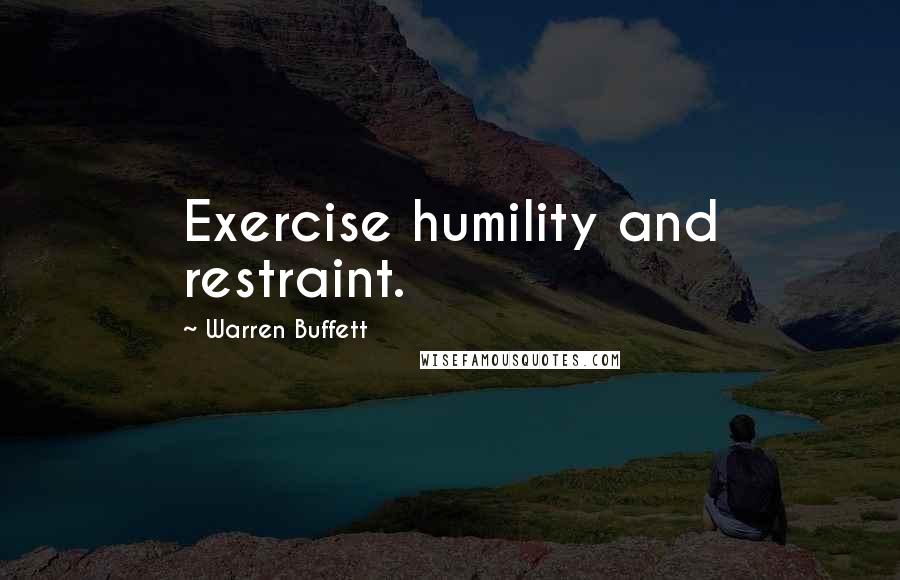 Warren Buffett Quotes: Exercise humility and restraint.