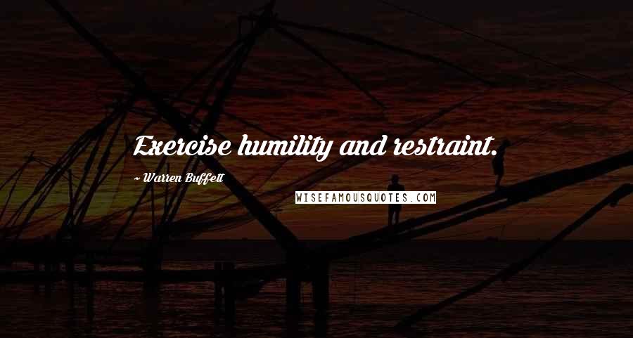 Warren Buffett Quotes: Exercise humility and restraint.