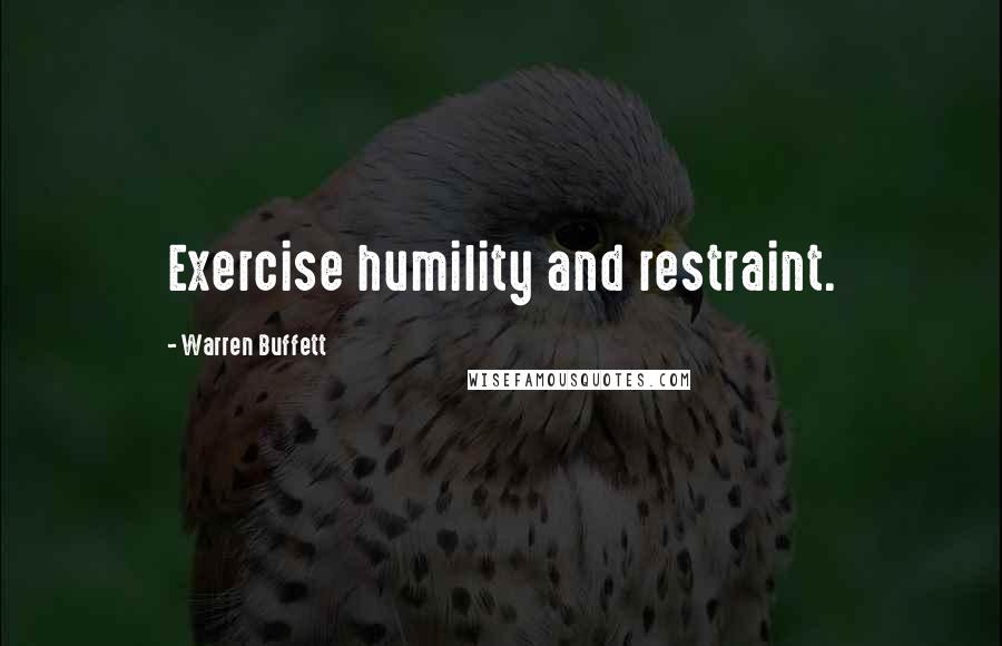 Warren Buffett Quotes: Exercise humility and restraint.