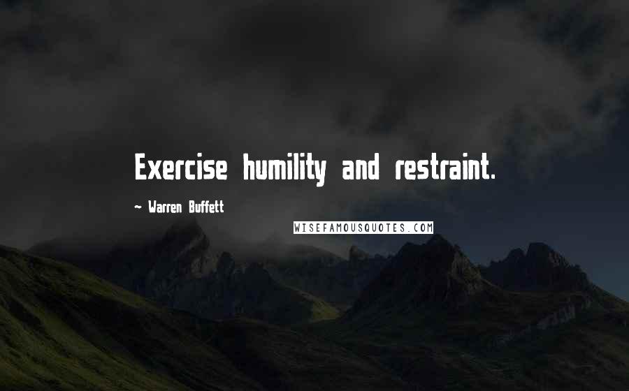 Warren Buffett Quotes: Exercise humility and restraint.