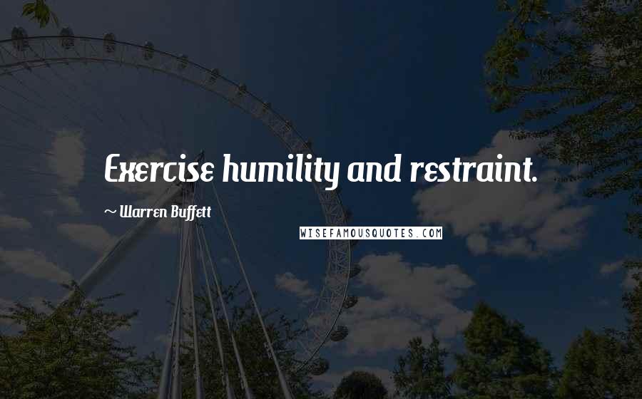 Warren Buffett Quotes: Exercise humility and restraint.