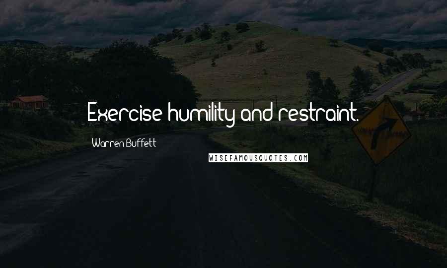 Warren Buffett Quotes: Exercise humility and restraint.