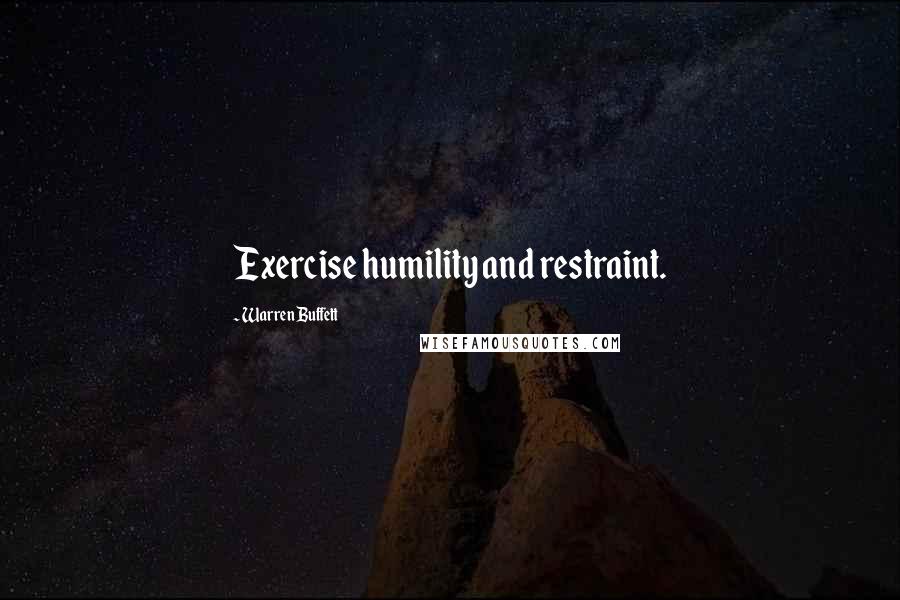 Warren Buffett Quotes: Exercise humility and restraint.