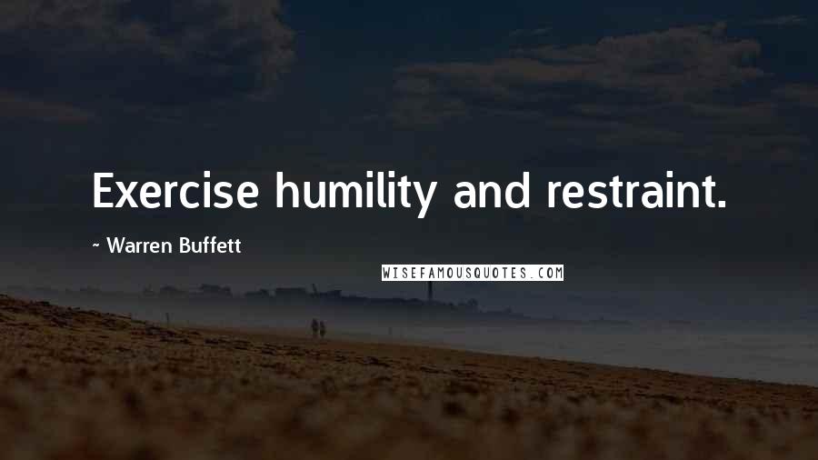 Warren Buffett Quotes: Exercise humility and restraint.