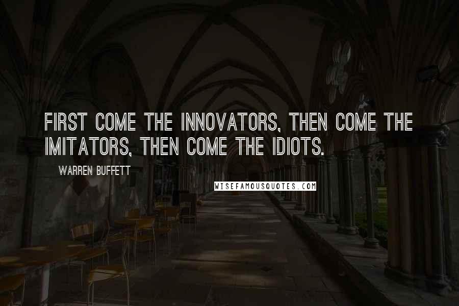 Warren Buffett Quotes: First come the innovators, then come the imitators, then come the idiots.