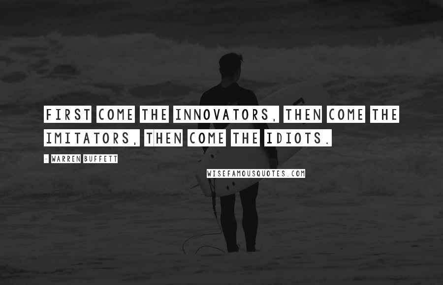 Warren Buffett Quotes: First come the innovators, then come the imitators, then come the idiots.