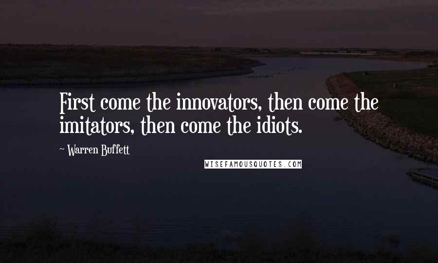 Warren Buffett Quotes: First come the innovators, then come the imitators, then come the idiots.