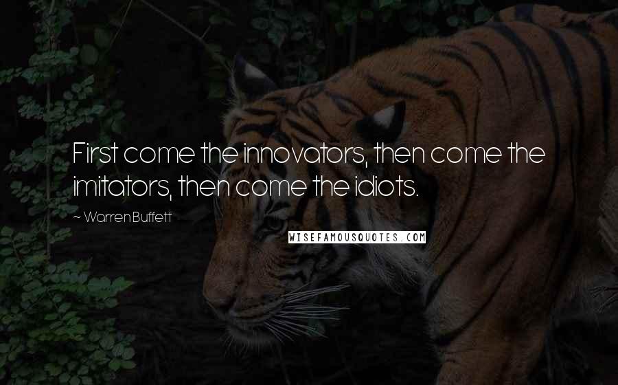 Warren Buffett Quotes: First come the innovators, then come the imitators, then come the idiots.