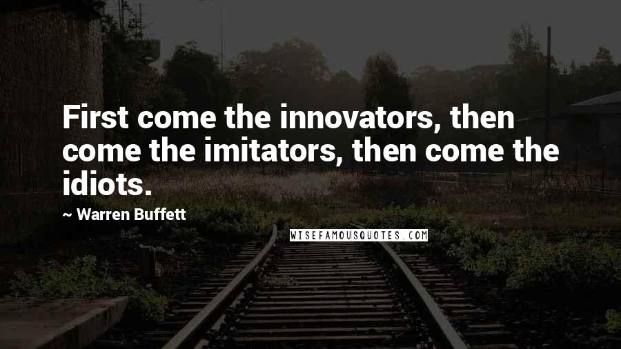 Warren Buffett Quotes: First come the innovators, then come the imitators, then come the idiots.