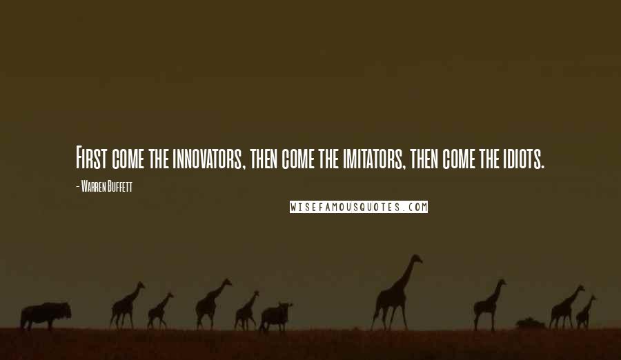 Warren Buffett Quotes: First come the innovators, then come the imitators, then come the idiots.