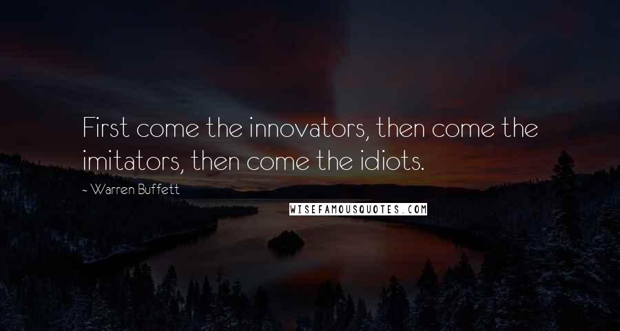 Warren Buffett Quotes: First come the innovators, then come the imitators, then come the idiots.