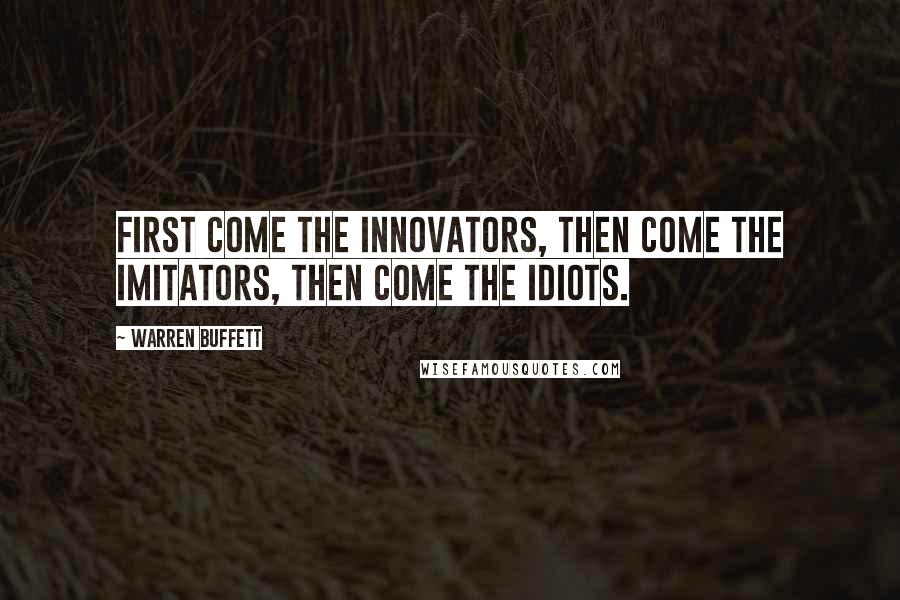 Warren Buffett Quotes: First come the innovators, then come the imitators, then come the idiots.