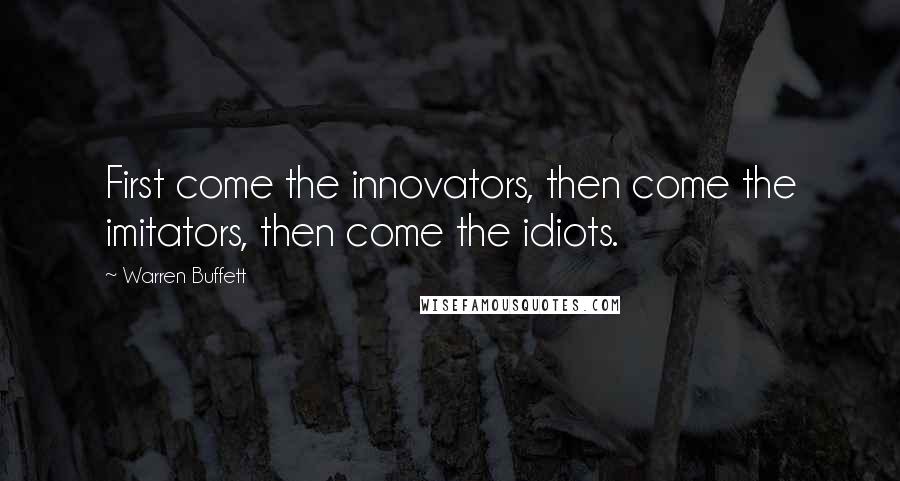 Warren Buffett Quotes: First come the innovators, then come the imitators, then come the idiots.