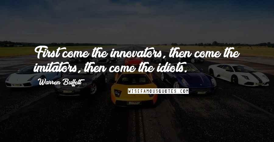 Warren Buffett Quotes: First come the innovators, then come the imitators, then come the idiots.