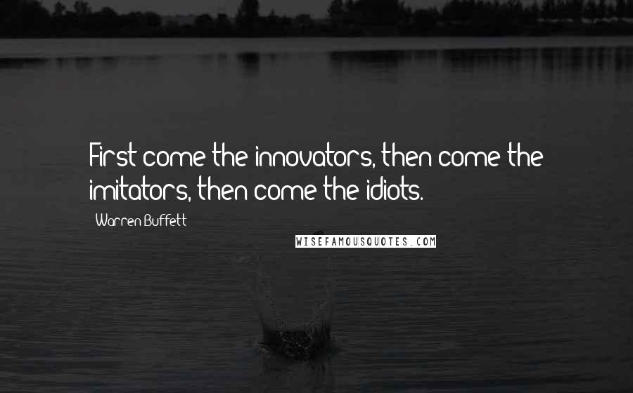 Warren Buffett Quotes: First come the innovators, then come the imitators, then come the idiots.