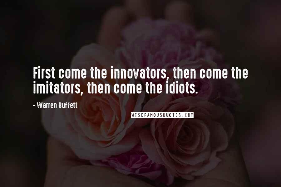 Warren Buffett Quotes: First come the innovators, then come the imitators, then come the idiots.