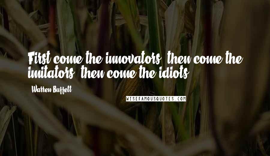 Warren Buffett Quotes: First come the innovators, then come the imitators, then come the idiots.