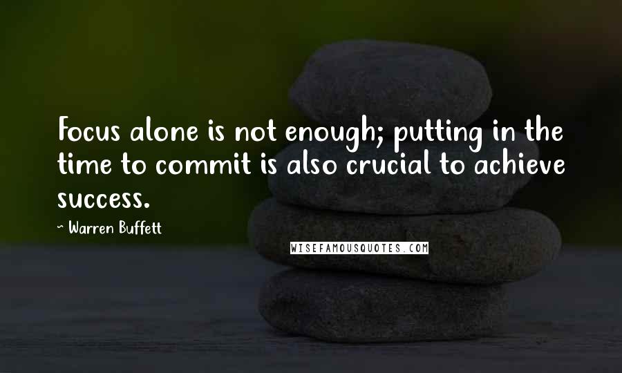 Warren Buffett Quotes: Focus alone is not enough; putting in the time to commit is also crucial to achieve success.