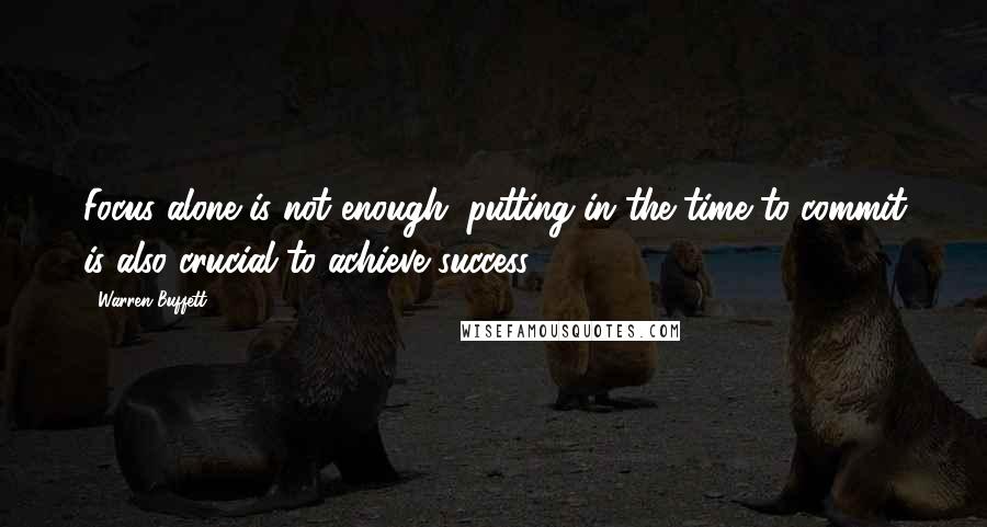 Warren Buffett Quotes: Focus alone is not enough; putting in the time to commit is also crucial to achieve success.