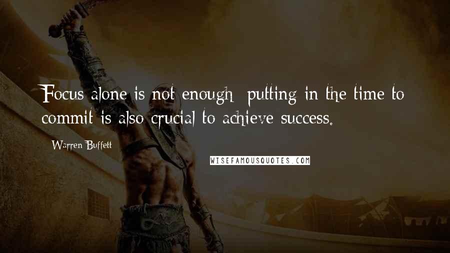 Warren Buffett Quotes: Focus alone is not enough; putting in the time to commit is also crucial to achieve success.