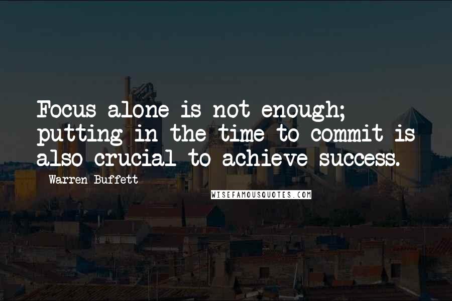 Warren Buffett Quotes: Focus alone is not enough; putting in the time to commit is also crucial to achieve success.