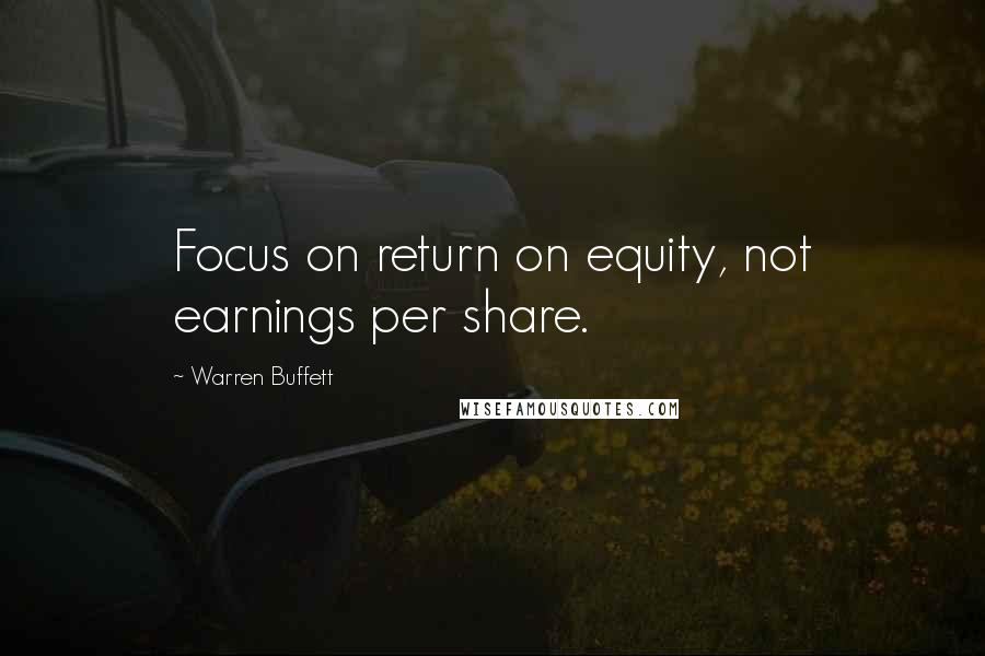 Warren Buffett Quotes: Focus on return on equity, not earnings per share.