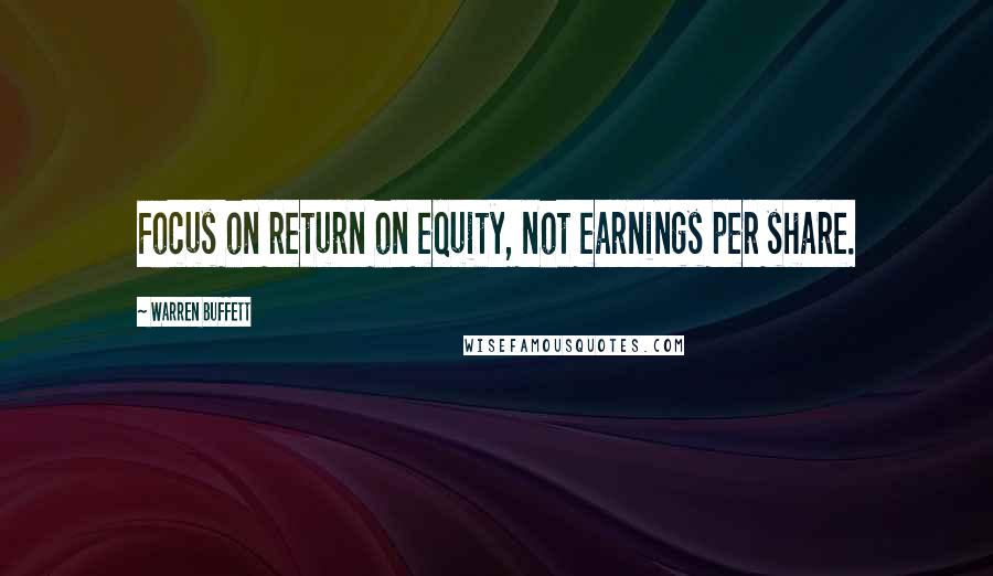Warren Buffett Quotes: Focus on return on equity, not earnings per share.