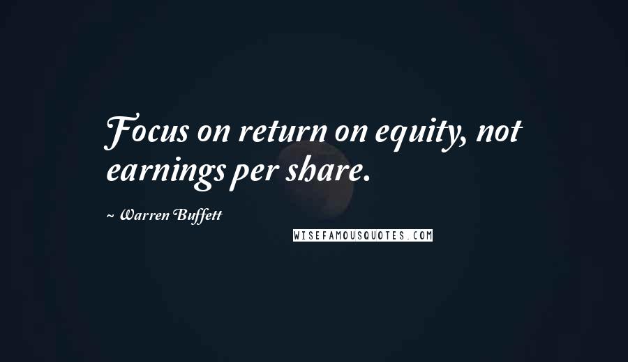 Warren Buffett Quotes: Focus on return on equity, not earnings per share.