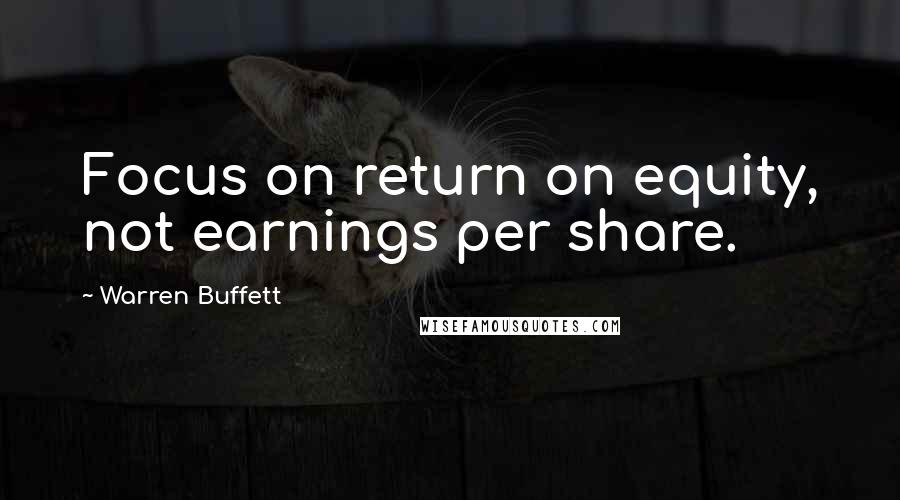 Warren Buffett Quotes: Focus on return on equity, not earnings per share.